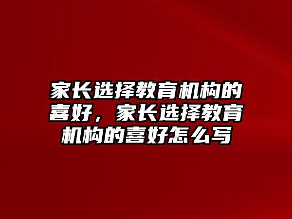 家長選擇教育機構的喜好，家長選擇教育機構的喜好怎么寫