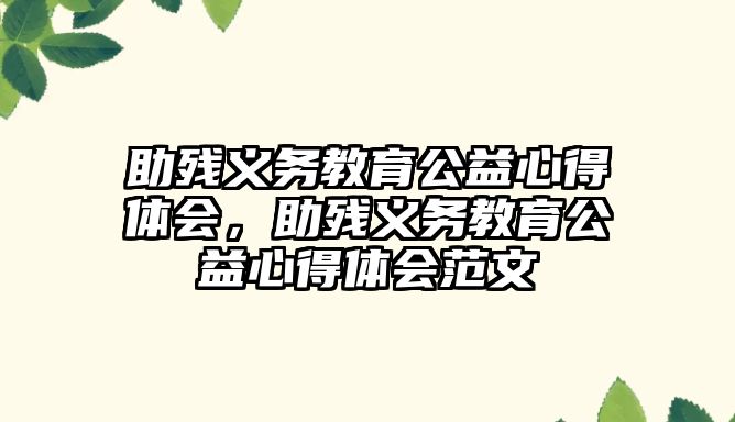 助殘義務教育公益心得體會，助殘義務教育公益心得體會范文