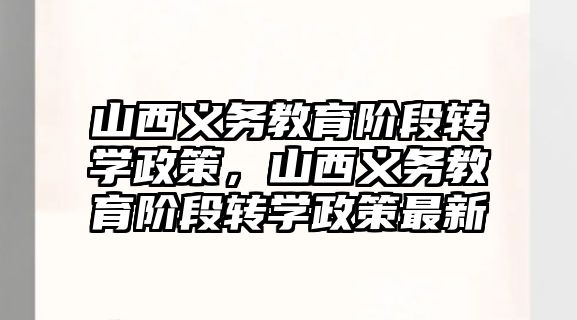 山西義務教育階段轉學政策，山西義務教育階段轉學政策最新