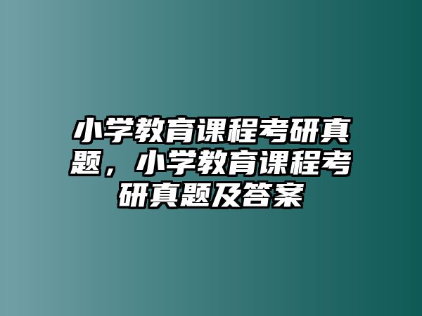 小學(xué)教育課程考研真題，小學(xué)教育課程考研真題及答案