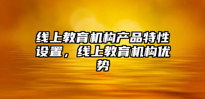 線上教育機構產品特性設置，線上教育機構優勢