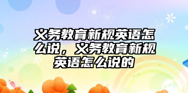 義務教育新規英語怎么說，義務教育新規英語怎么說的