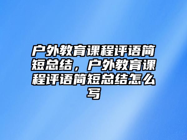 戶外教育課程評語簡短總結，戶外教育課程評語簡短總結怎么寫