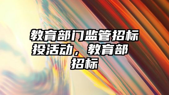 教育部門監管招標投活動，教育部 招標