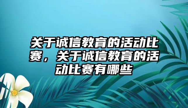 關(guān)于誠(chéng)信教育的活動(dòng)比賽，關(guān)于誠(chéng)信教育的活動(dòng)比賽有哪些