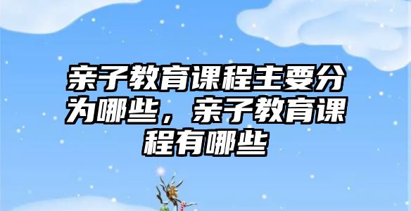 親子教育課程主要分為哪些，親子教育課程有哪些