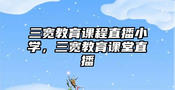 三寬教育課程直播小學，三寬教育課堂直播