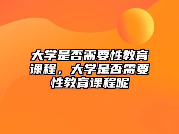 大學(xué)是否需要性教育課程，大學(xué)是否需要性教育課程呢