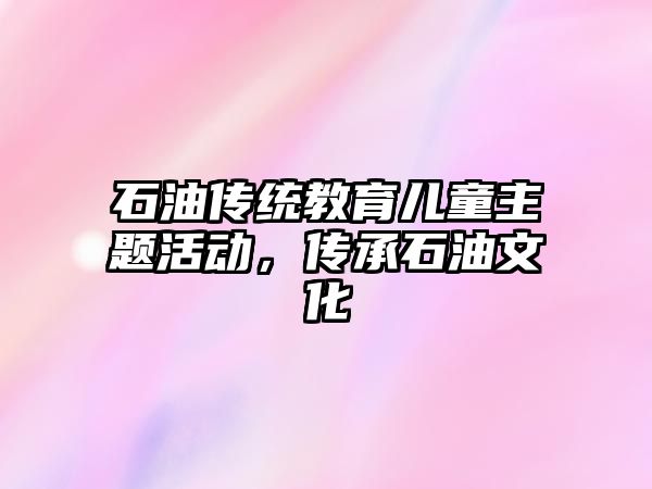 石油傳統教育兒童主題活動，傳承石油文化