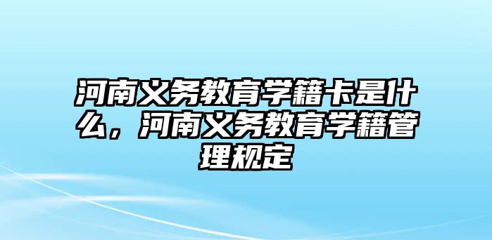 河南義務教育學籍卡是什么，河南義務教育學籍管理規定